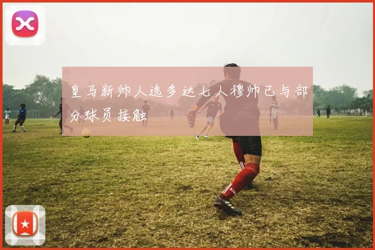 皇马新帅人选多达七人穆帅已与部分球员接触